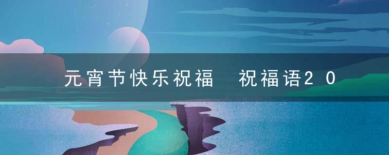 元宵节快乐祝福 祝福语20个字